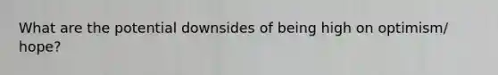 What are the potential downsides of being high on optimism/ hope?