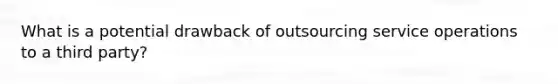 What is a potential drawback of outsourcing service operations to a third party?