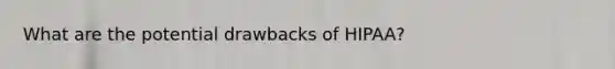 What are the potential drawbacks of HIPAA?