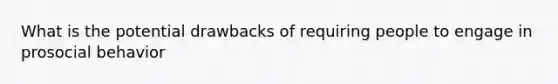 What is the potential drawbacks of requiring people to engage in prosocial behavior