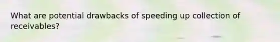 What are potential drawbacks of speeding up collection of receivables?