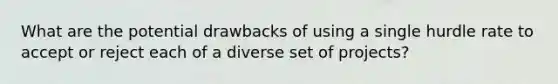 What are the potential drawbacks of using a single hurdle rate to accept or reject each of a diverse set of projects?