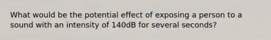 What would be the potential effect of exposing a person to a sound with an intensity of 140dB for several seconds?