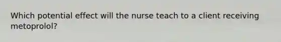 Which potential effect will the nurse teach to a client receiving metoprolol?