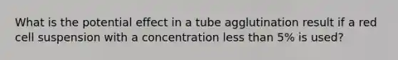 What is the potential effect in a tube agglutination result if a red cell suspension with a concentration less than 5% is used?