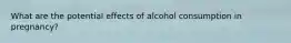 What are the potential effects of alcohol consumption in pregnancy?