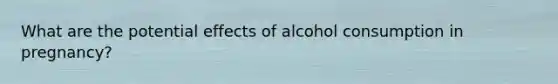 What are the potential effects of alcohol consumption in pregnancy?