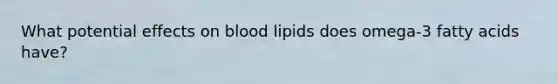 What potential effects on blood lipids does omega-3 fatty acids have?