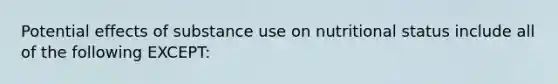 Potential effects of substance use on nutritional status include all of the following EXCEPT: