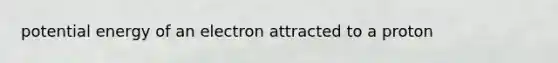 potential energy of an electron attracted to a proton