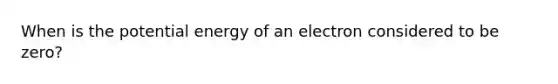 When is the potential energy of an electron considered to be zero?