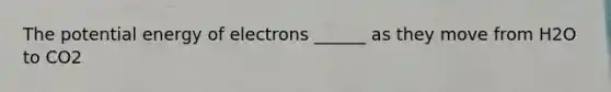 The potential energy of electrons ______ as they move from H2O to CO2