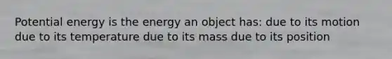 Potential energy is the energy an object has: due to its motion due to its temperature due to its mass due to its position