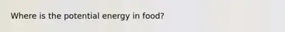 Where is the potential energy in food?