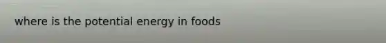 where is the potential energy in foods