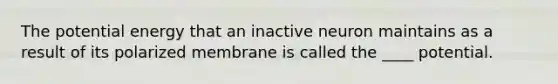 The potential energy that an inactive neuron maintains as a result of its polarized membrane is called the ____ potential.