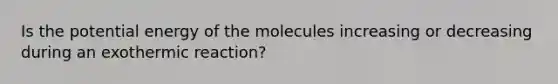 Is the potential energy of the molecules increasing or decreasing during an exothermic reaction?