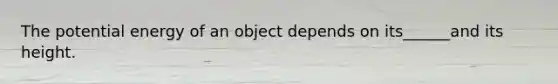 The potential energy of an object depends on its______and its height.