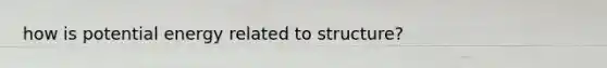 how is potential energy related to structure?