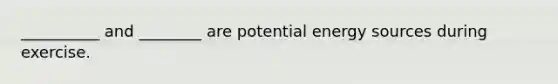 __________ and ________ are potential energy sources during exercise.