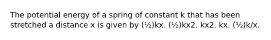 The potential energy of a spring of constant k that has been stretched a distance x is given by (½)kx. (½)kx2. kx2. kx. (½)k/x.