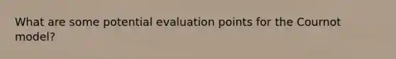 What are some potential evaluation points for the Cournot model?