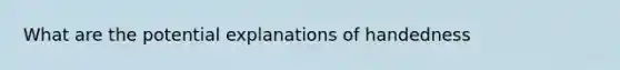 What are the potential explanations of handedness