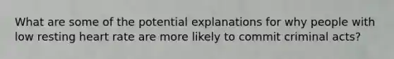 What are some of the potential explanations for why people with low resting heart rate are more likely to commit criminal acts?