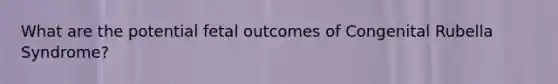 What are the potential fetal outcomes of Congenital Rubella Syndrome?