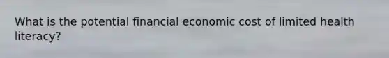 What is the potential financial economic cost of limited health literacy?