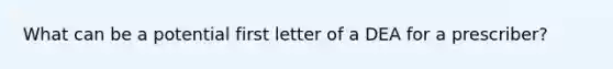 What can be a potential first letter of a DEA for a prescriber?