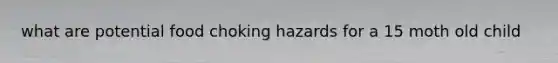 what are potential food choking hazards for a 15 moth old child