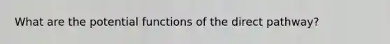 What are the potential functions of the direct pathway?