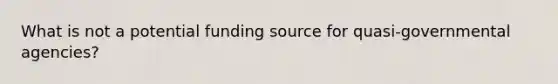 What is not a potential funding source for quasi-governmental agencies?