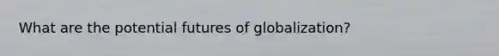 What are the potential futures of globalization?