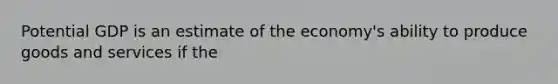 Potential GDP is an estimate of the economy's ability to produce goods and services if the