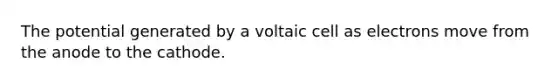 The potential generated by a voltaic cell as electrons move from the anode to the cathode.