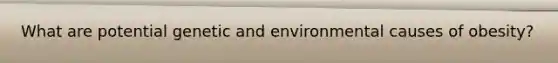 What are potential genetic and environmental causes of obesity?