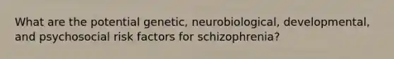 What are the potential genetic, neurobiological, developmental, and psychosocial risk factors for schizophrenia?