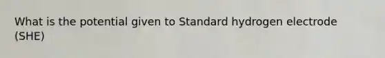 What is the potential given to Standard hydrogen electrode (SHE)