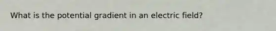 What is the potential gradient in an electric field?
