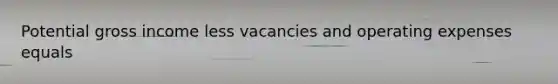 Potential gross income less vacancies and operating expenses equals