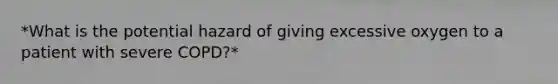 *What is the potential hazard of giving excessive oxygen to a patient with severe COPD?*