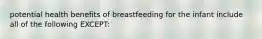 potential health benefits of breastfeeding for the infant include all of the following EXCEPT: