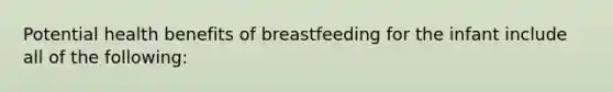 Potential health benefits of breastfeeding for the infant include all of the following: