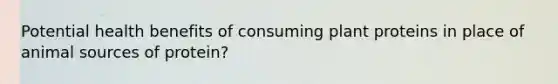Potential health benefits of consuming plant proteins in place of animal sources of protein?