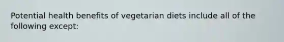 Potential health benefits of vegetarian diets include all of the following except: