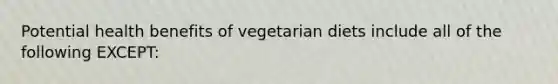 Potential health benefits of vegetarian diets include all of the following EXCEPT: