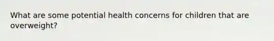 What are some potential health concerns for children that are overweight?