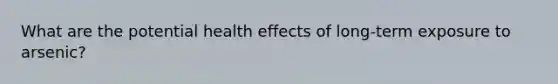 What are the potential health effects of long-term exposure to arsenic?